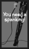 You need a Spanking!!!