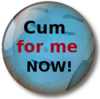Cum for me now