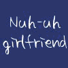 Nuh-Uh Girlfriend!!