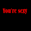 YOU'RE SEXY...