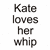 Kate whips you