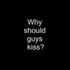 Why should guys kiss!!