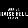 arrive, raise hell, leave