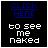 Wanna see me naked?