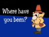Where have you been?