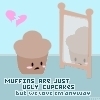 muffins are ugly cupcakes D: