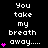 You take my breath away....