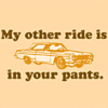 My other ride is in your pants!