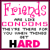 Friends are like Condoms