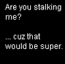 are you stalking me