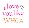 love you like whoa