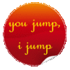 You jump, I jump