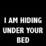 I am hiding under your bed