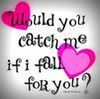 Would you catch me...