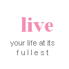 live life to the fullest!
