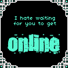 I hate waiting for you to get on