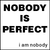 Nobody is perfect..I am nobody! 