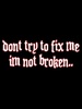 don't fix me, im not broken