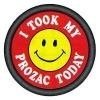I took my prozac today!