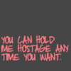 Hold me hostage anytime