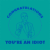 Congrats! You are an idiot.