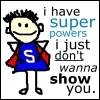 i have super powers....