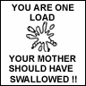 Your mother should've swallowed