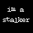 I'm a stalker