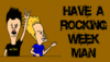Have a rockin' week man!