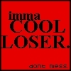 Imma cool loser XD