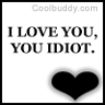 i love you, you idiot...