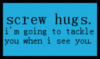 screw hugs...  ;)