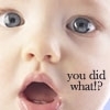 Baby: You did what?