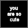 *You are so...*