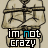 Im not crazy!