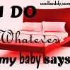 I Do whatever my baby says~