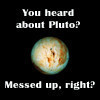 Heard about Pluto?