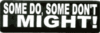 some do,some dont, I MIGHT!