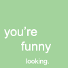 You're funny ... Looking