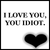 I Love U, idiot !!!
