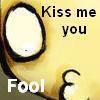 kiss me you fool