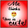 me thinks you is cute 