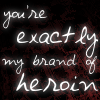 youre exactly my brand of heroin
