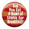 Did you Eat A bowl Of Stupid?