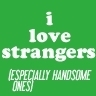 I love strangers