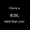 i have a dirtier mind than u