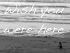 wish u were here.....