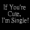 If Your Cute im single