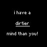 i have a dirtier mind than you!