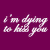 dying to kiss you!!